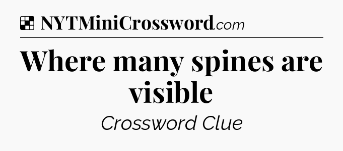 Solution: Where many spines are visible - NYT Crossword
