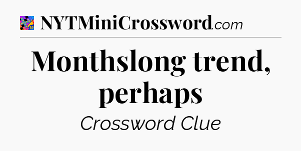Monthslong trend, perhaps Crossword Clue