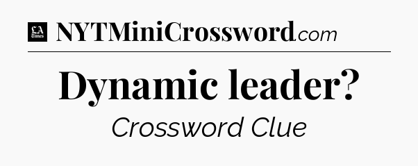 Dynamic leader - LA Times Crossword