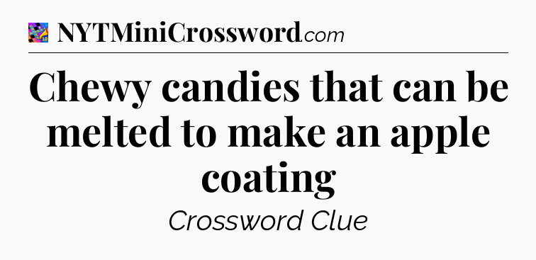 Chewy candies that can be melted to make an apple coating Crossword Clue