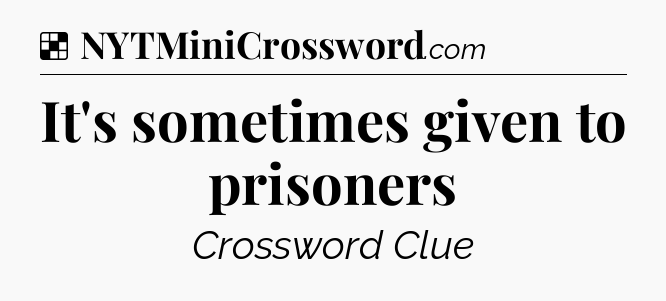 Solution: It's sometimes given to prisoners - NYT Crossword
