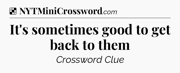 Solution: It's sometimes good to get back to them - NYT Crossword