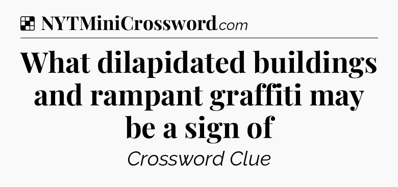 Solution: What dilapidated buildings and rampant graffiti may be a sign of - NYT Crossword