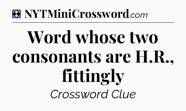 Solution: Word whose two consonants are H.R., fittingly - NYT Mini Crossword