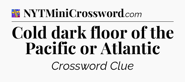 Cold dark floor of the Pacific or Atlantic Codycross