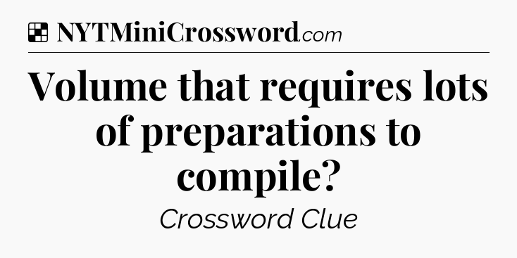 Solution: Volume that requires lots of preparations to compile - NYT Crossword