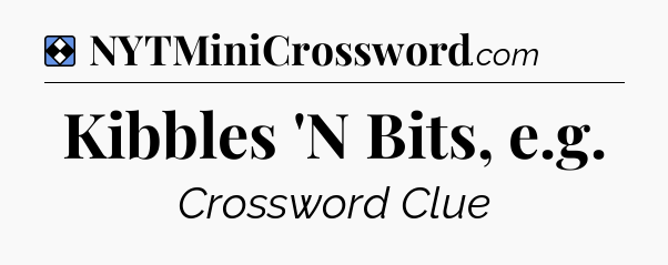 Solution: Kibbles 'N Bits, e.g - NYT Mini Crossword