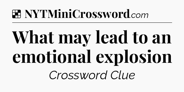 Solution: What may lead to an emotional explosion - NYT Crossword