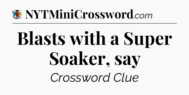 Blasts with a Super Soaker, say Crossword Clue