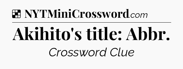 Solution: Akihito's title: Abbr - NYT Crossword