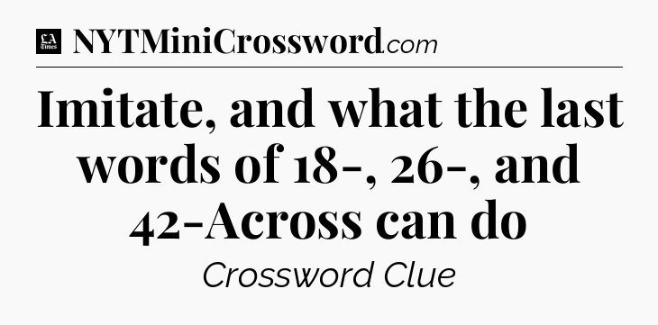 Imitate, and what the last words of 18-, 26-, and 42-Across can do - LA Times Crossword