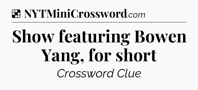 Solution: Show featuring Bowen Yang, for short - NYT Crossword