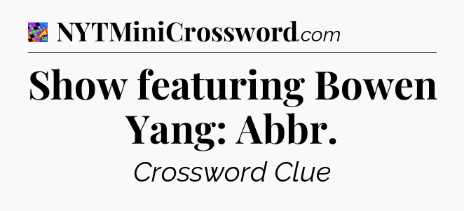 Show featuring Bowen Yang: Abbr Crossword Clue
