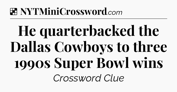 Solution: He quarterbacked the Dallas Cowboys to three 1990s Super Bowl wins - NYT Crossword