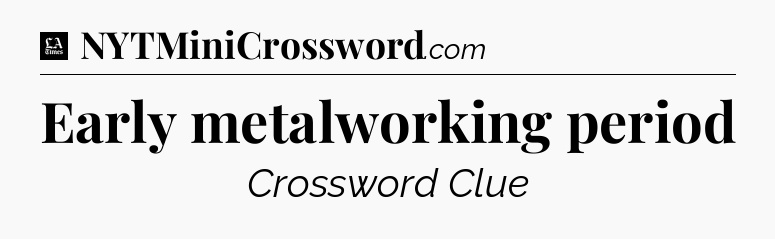 Early metalworking period - LA Times Crossword