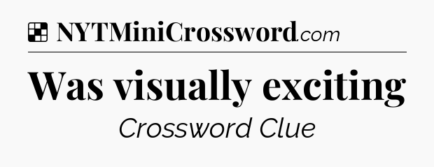 Solution: Was visually exciting - NYT Crossword