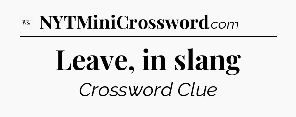 Leave, in slang - WSJ Crossword