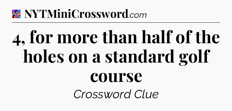 4, for more than half of the holes on a standard golf course Crossword Clue