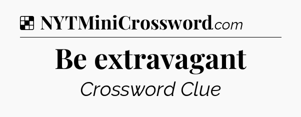 Solution: Be extravagant - NYT Crossword