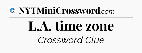 L.A. time zone Crossword Clue