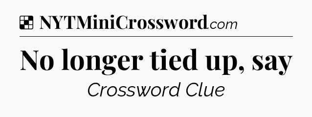 Solution: No longer tied up, say - NYT Crossword