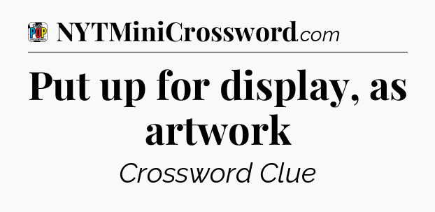 Put up for display, as artwork Crossword Clue