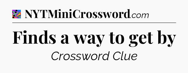 Finds a way to get by Crossword Clue