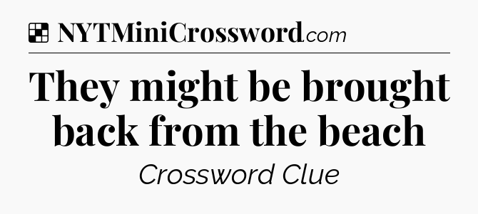 Solution: They might be brought back from the beach - NYT Crossword