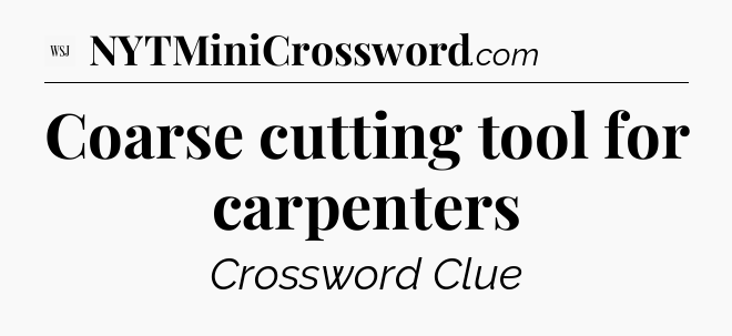 Coarse cutting tool for carpenters - WSJ Crossword