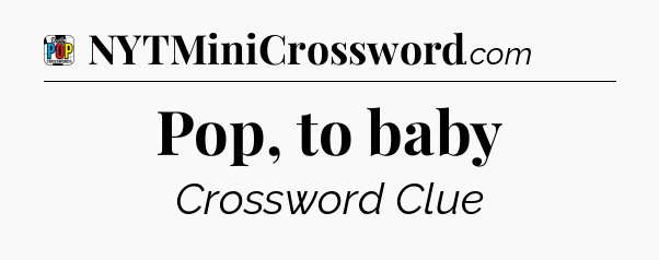 Pop, to baby Crossword Clue