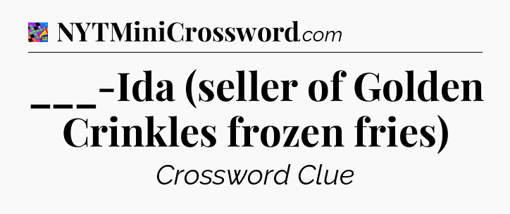 ___-Ida (seller of Golden Crinkles frozen fries) Crossword Clue