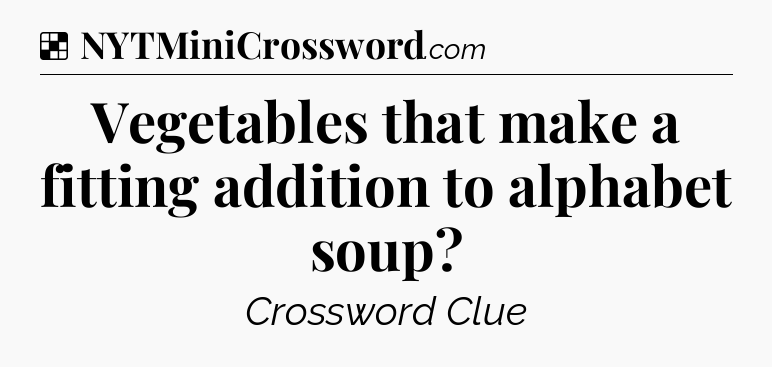 Solution: Vegetables that make a fitting addition to alphabet soup - NYT Crossword