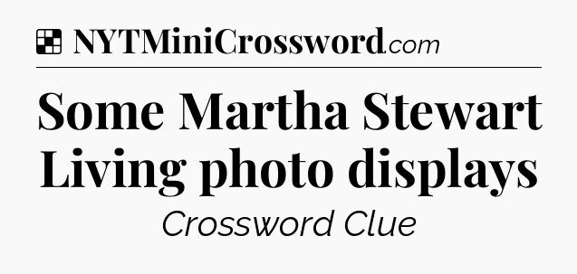Solution: Some Martha Stewart Living photo displays - NYT Crossword