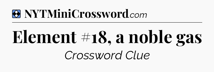 Solution: Element #18, a noble gas - NYT Mini Crossword