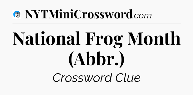 National Frog Month (Abbr.) Crossword Clue