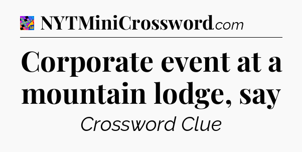 Corporate event at a mountain lodge, say Crossword Clue