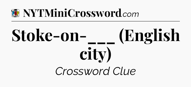 Stoke-on-___ (English city) Crossword Clue