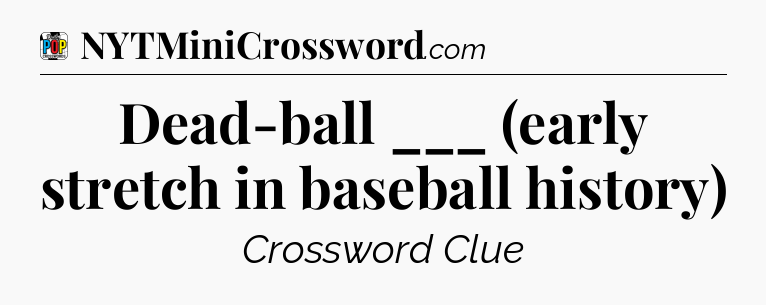 Dead-ball ___ (early stretch in baseball history) Crossword Clue
