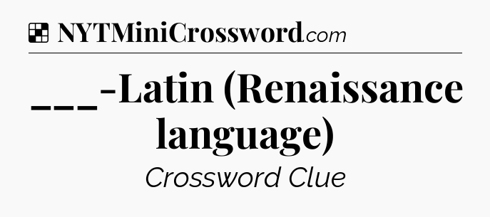 Solution: ___-Latin (Renaissance language) - NYT Crossword