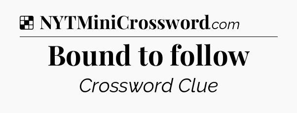 Solution: Bound to follow - NYT Crossword