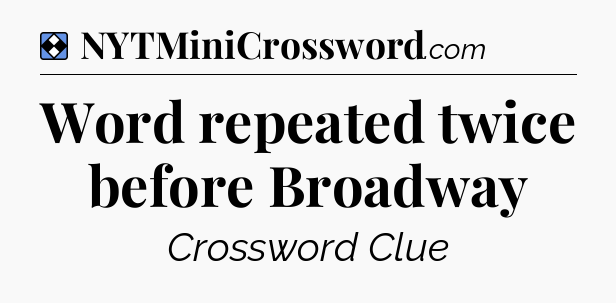 Solution: Word repeated twice before Broadway - NYT Mini Crossword