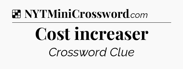 Solution: Cost increaser - NYT Crossword
