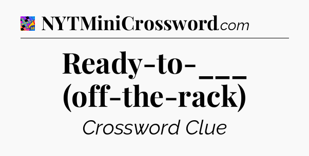 Ready-to-___ (off-the-rack) Crossword Clue