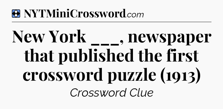 Solution: New York ___, newspaper that published the first crossword puzzle (1913) - NYT Mini Crossword