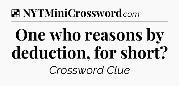 Solution: One who reasons by deduction, for short - NYT Crossword
