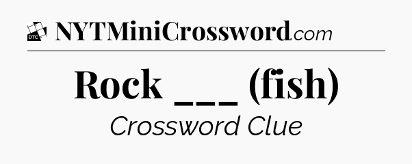 Rock ___ (fish) - Daily Themed Classic Crossword
