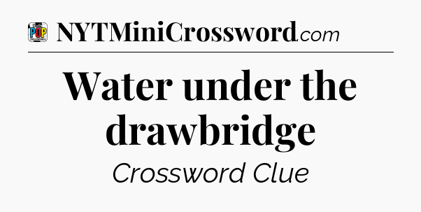 Water under the drawbridge Crossword Clue