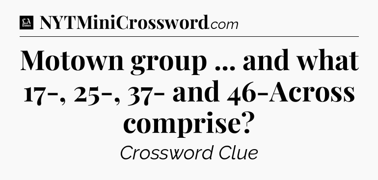 Motown group ... and what 17-, 25-, 37- and 46-Across comprise - LA Times Crossword