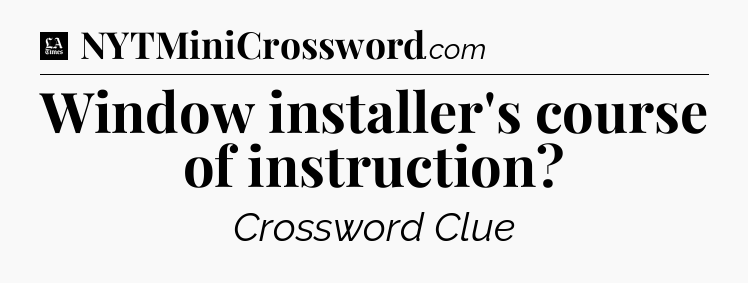 Window installer's course of instruction - LA Times Crossword