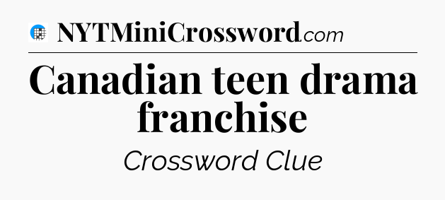 Canadian teen drama franchise Crossword Clue